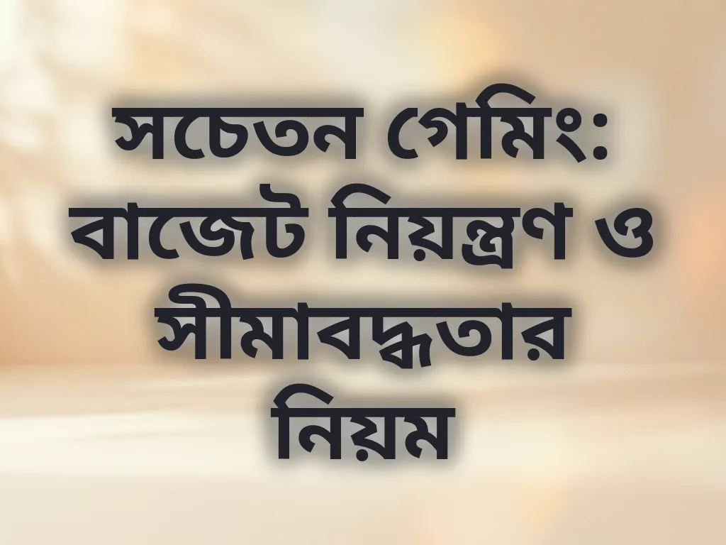 সচেতন গেমিং: বাজেট নিয়ন্ত্রণ ও সীমাবদ্ধতার নিয়ম